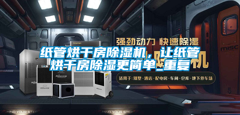 紙管烘干房除濕機，讓紙管烘干房除濕更簡單_重復