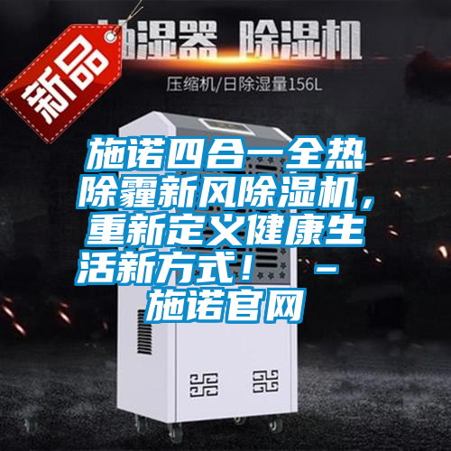 施諾四合一全熱除霾新風(fēng)除濕機，重新定義健康生活新方式！ – 施諾官網(wǎng)