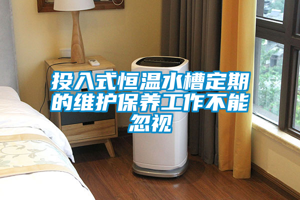 投入式恒溫水槽定期的維護保養工作不能忽視