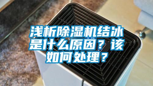 淺析除濕機(jī)結(jié)冰是什么原因？該如何處理？