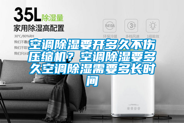空調(diào)除濕要開(kāi)多久不傷壓縮機(jī)？空調(diào)除濕要多久空調(diào)除濕需要多長(zhǎng)時(shí)間