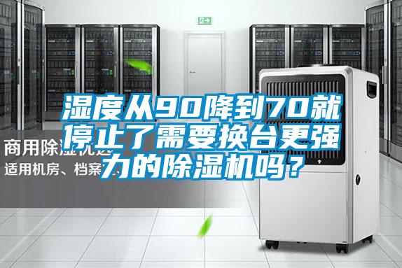 濕度從90降到70就停止了需要換臺更強力的除濕機嗎？