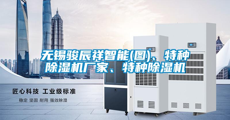 無錫駿辰祥智能(圖)、特種除濕機廠家、特種除濕機