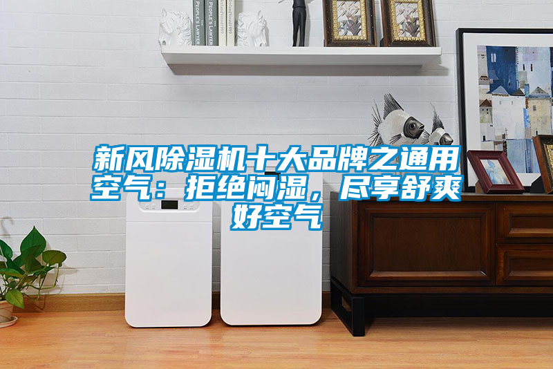 新風(fēng)除濕機(jī)十大品牌之通用空氣：拒絕悶濕，盡享舒爽好空氣