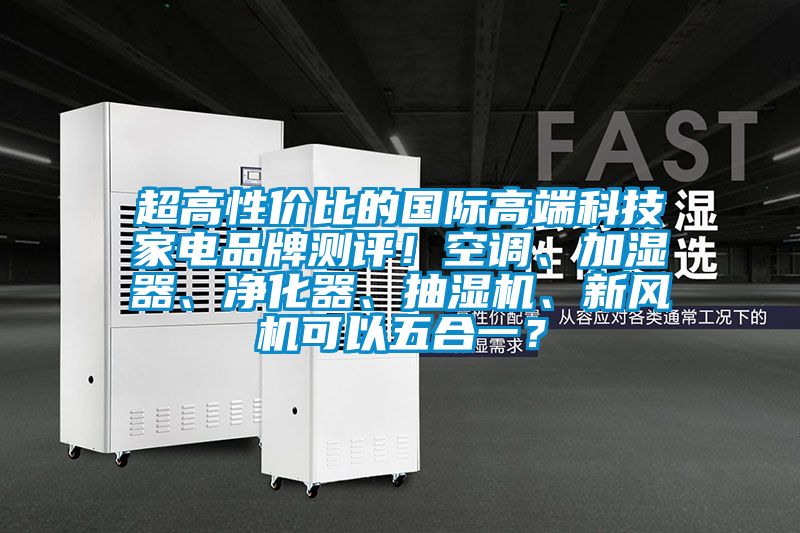 超高性價比的國際高端科技家電品牌測評！空調、加濕器、凈化器、抽濕機、新風機可以五合一？