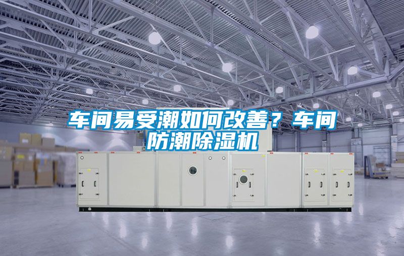 車間易受潮如何改善？車間防潮除濕機