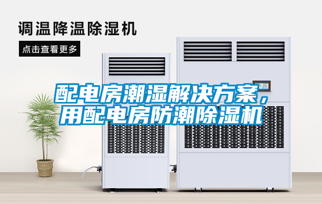配電房潮濕解決方案，用配電房防潮除濕機