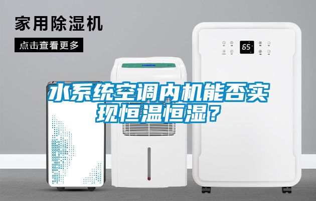 水系統(tǒng)空調(diào)內(nèi)機(jī)能否實現(xiàn)恒溫恒濕？