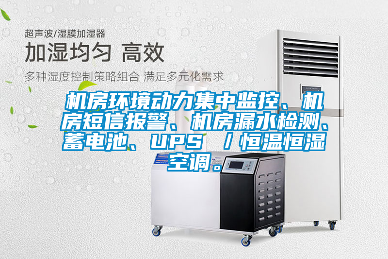 機(jī)房環(huán)境動(dòng)力集中監(jiān)控、機(jī)房短信報(bào)警、機(jī)房漏水檢測(cè)、蓄電池、UPS ／恒溫恒濕空調(diào)。