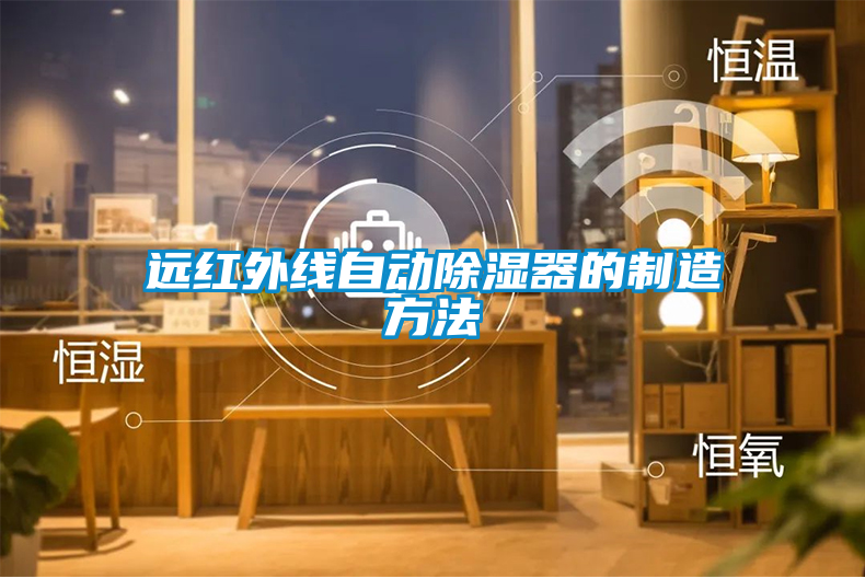遠(yuǎn)紅外線自動除濕器的制造方法