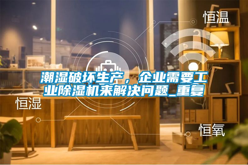 潮濕破壞生產(chǎn)，企業(yè)需要工業(yè)除濕機來解決問題_重復(fù)