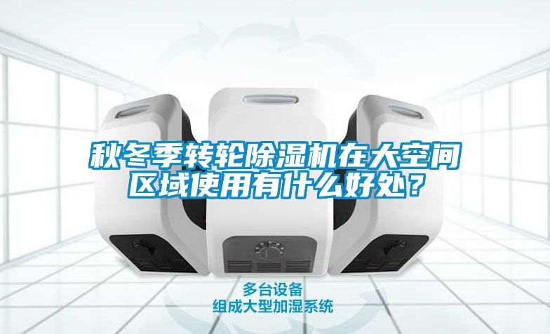 秋冬季轉(zhuǎn)輪除濕機在大空間區(qū)域使用有什么好處？