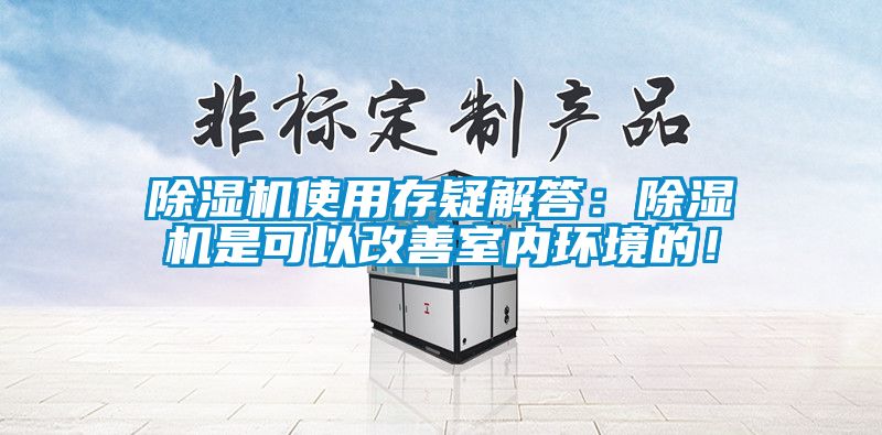 除濕機(jī)使用存疑解答：除濕機(jī)是可以改善室內(nèi)環(huán)境的！