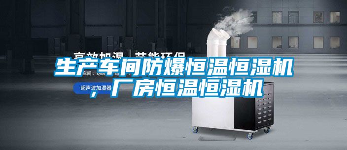生產(chǎn)車(chē)間防爆恒溫恒濕機(jī),廠房恒溫恒濕機(jī)