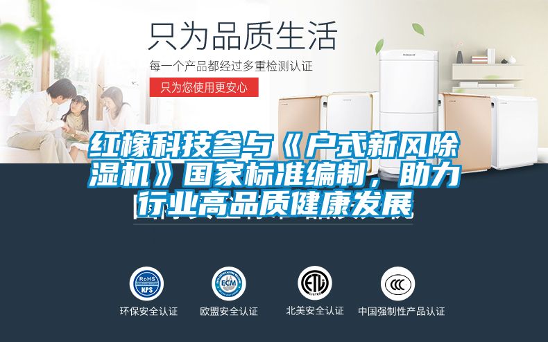 紅橡科技參與《戶式新風(fēng)除濕機(jī)》國(guó)家標(biāo)準(zhǔn)編制，助力行業(yè)高品質(zhì)健康發(fā)展
