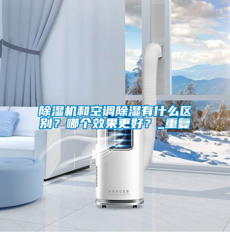 除濕機(jī)和空調(diào)除濕有什么區(qū)別？哪個(gè)效果更好？_重復(fù)
