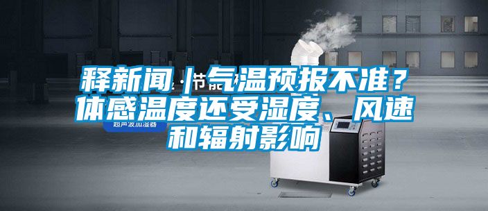 釋新聞｜氣溫預(yù)報(bào)不準(zhǔn)？體感溫度還受濕度、風(fēng)速和輻射影響