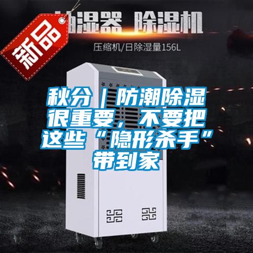 秋分｜防潮除濕很重要，不要把這些“隱形殺手”帶到家