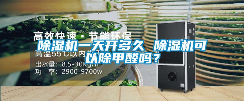 除濕機一天開多久 除濕機可以除甲醛嗎？