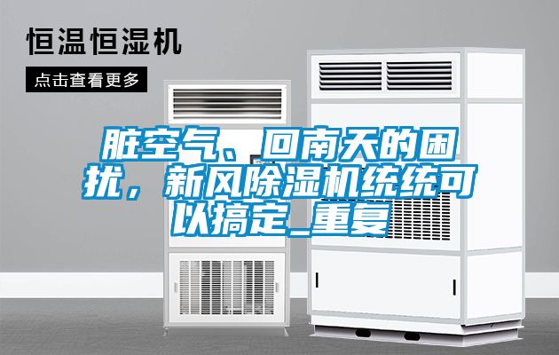 臟空氣、回南天的困擾，新風除濕機統統可以搞定_重復