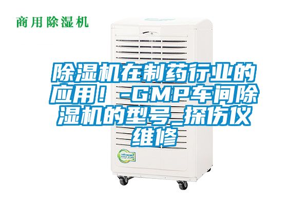 除濕機(jī)在制藥行業(yè)的應(yīng)用!-GMP車間除濕機(jī)的型號_探傷儀維修