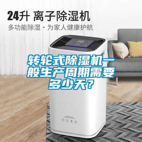 轉(zhuǎn)輪式除濕機一般生產(chǎn)周期需要多少天？