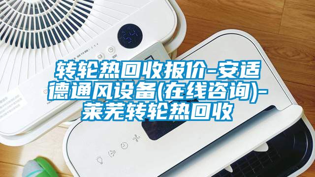 轉(zhuǎn)輪熱回收?qǐng)?bào)價(jià)-安適德通風(fēng)設(shè)備(在線咨詢(xún))-萊蕪轉(zhuǎn)輪熱回收