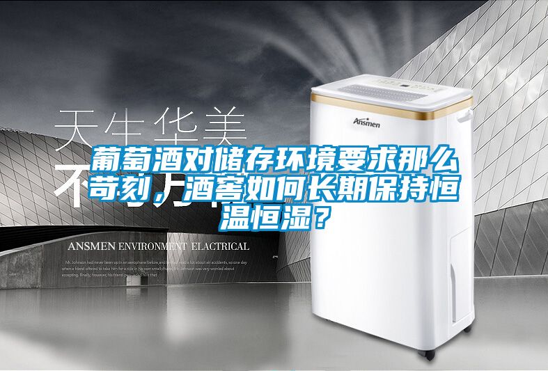 葡萄酒對儲存環(huán)境要求那么苛刻，酒窖如何長期保持恒溫恒濕？