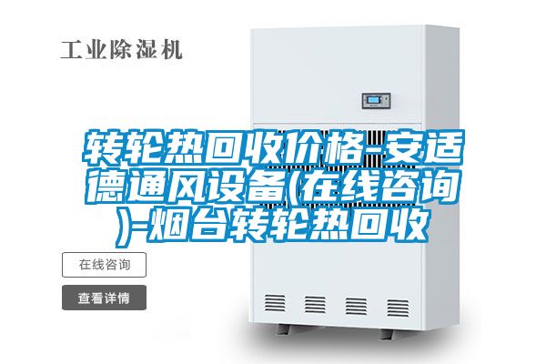 轉(zhuǎn)輪熱回收價(jià)格-安適德通風(fēng)設(shè)備(在線咨詢(xún))-煙臺(tái)轉(zhuǎn)輪熱回收