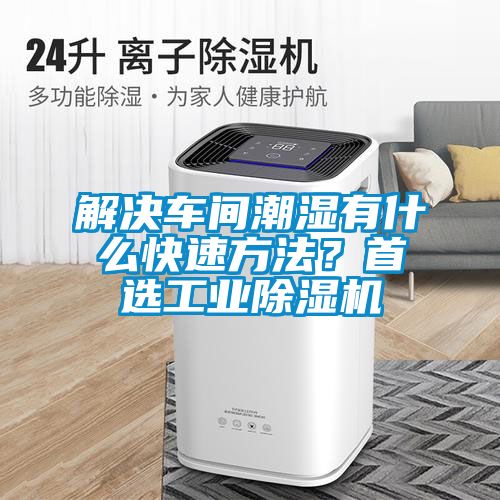 解決車間潮濕有什么快速方法？首選工業(yè)除濕機