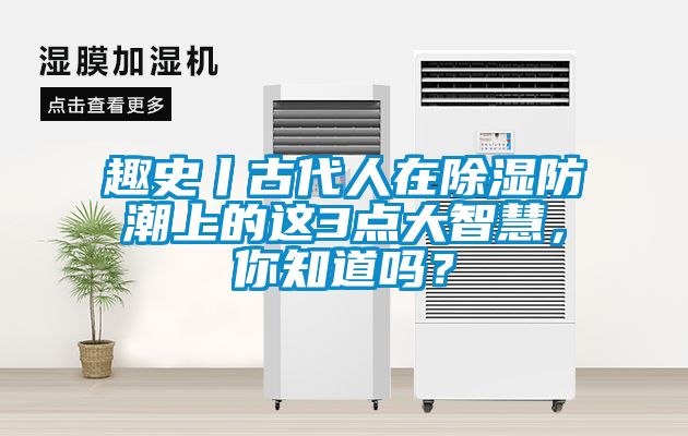 趣史丨古代人在除濕防潮上的這3點大智慧，你知道嗎？