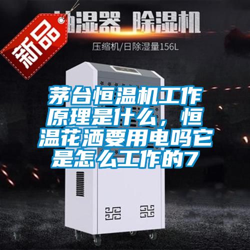 茅臺恒溫機工作原理是什么，恒溫花灑要用電嗎它是怎么工作的7