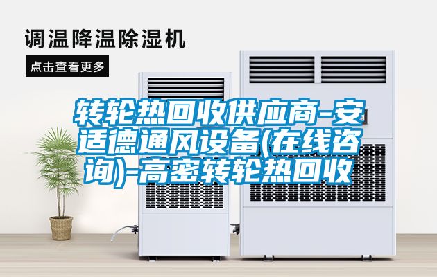 轉(zhuǎn)輪熱回收供應(yīng)商-安適德通風(fēng)設(shè)備(在線咨詢(xún))-高密轉(zhuǎn)輪熱回收