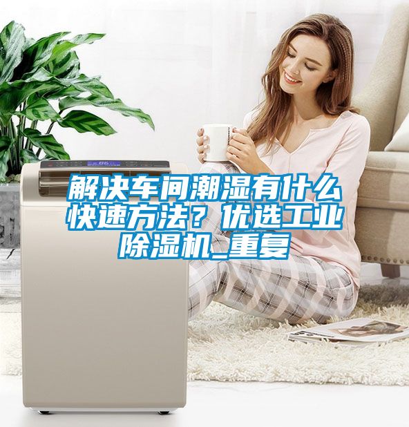 解決車間潮濕有什么快速方法？?jī)?yōu)選工業(yè)除濕機(jī)_重復(fù)