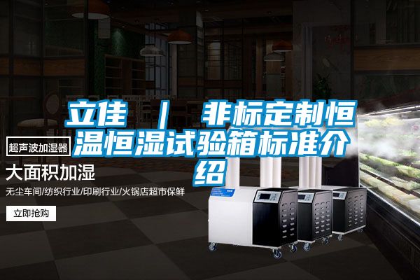 立佳 | 非標(biāo)定制恒溫恒濕試驗(yàn)箱標(biāo)準(zhǔn)介紹