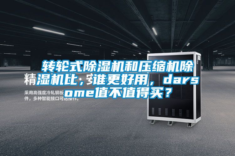 轉(zhuǎn)輪式除濕機和壓縮機除濕機比，誰更好用，darsome值不值得買？