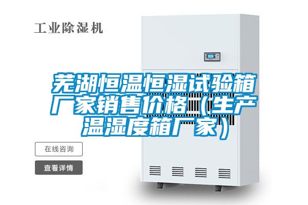 蕪湖恒溫恒濕試驗箱廠家銷售價格(生產溫濕度箱廠家)