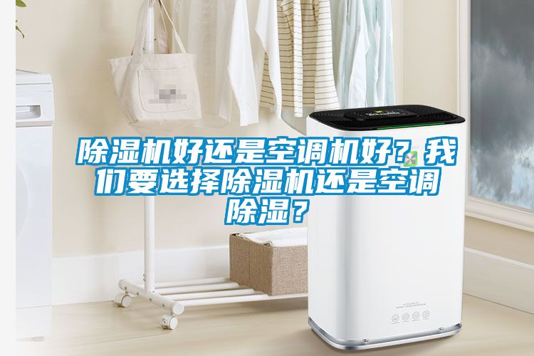 除濕機好還是空調(diào)機好？我們要選擇除濕機還是空調(diào)除濕？