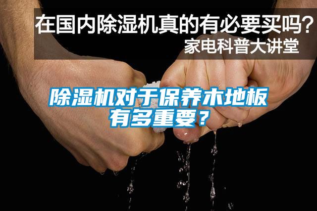 除濕機對于保養木地板有多重要？