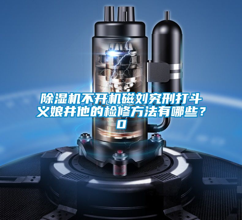 除濕機不開機磁劉究刑打斗義娘井他的檢修方法有哪些？0