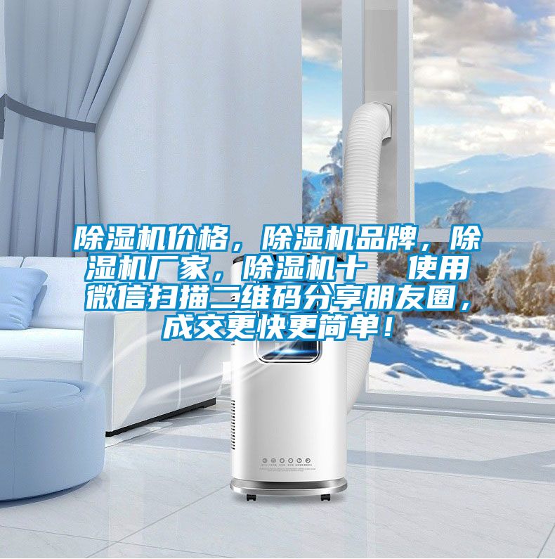 除濕機(jī)價格,除濕機(jī)品牌,除濕機(jī)廠家,除濕機(jī)十 使用微信掃描二維碼分享朋友圈,成交更快更簡單!