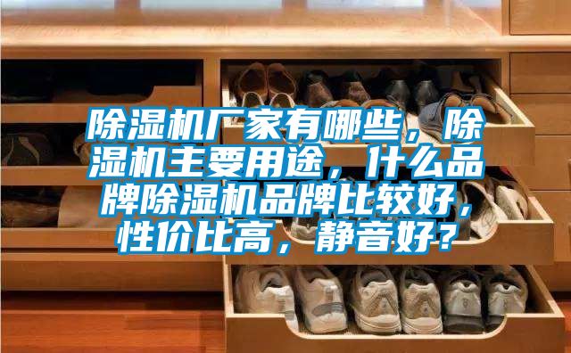 除濕機(jī)廠家有哪些，除濕機(jī)主要用途，什么品牌除濕機(jī)品牌比較好，性?xún)r(jià)比高，靜音好？
