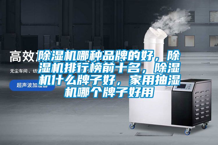 除濕機(jī)哪種品牌的好,除濕機(jī)排行榜前十名,除濕機(jī)什么牌子好,家用抽濕機(jī)哪個牌子好用