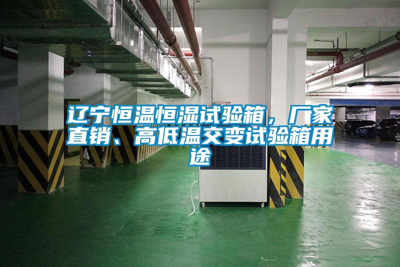 遼寧恒溫恒濕試驗(yàn)箱，廠家直銷(xiāo)、高低溫交變?cè)囼?yàn)箱用途