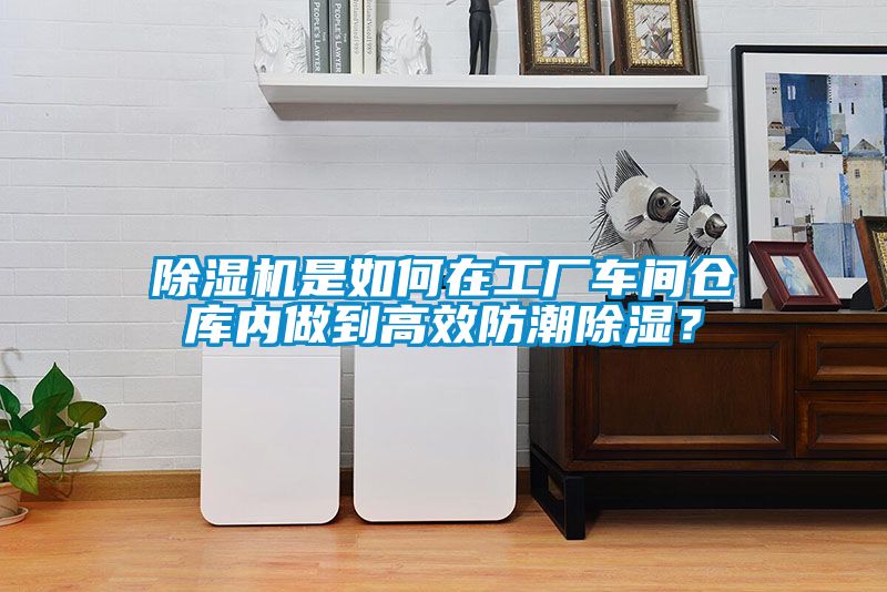 除濕機(jī)是如何在工廠車間倉(cāng)庫內(nèi)做到高效防潮除濕？
