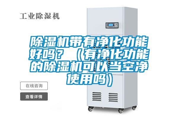 除濕機帶有凈化功能好嗎？（有凈化功能的除濕機可以當空凈使用嗎）
