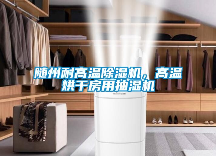 隨州耐高溫除濕機，高溫烘干房用抽濕機