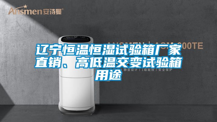 遼寧恒溫恒濕試驗(yàn)箱廠家直銷(xiāo)、高低溫交變?cè)囼?yàn)箱用途