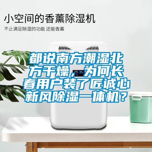 都說南方潮濕北方干燥，為何長(zhǎng)春用戶裝了匠誠(chéng)心新風(fēng)除濕一體機(jī)？