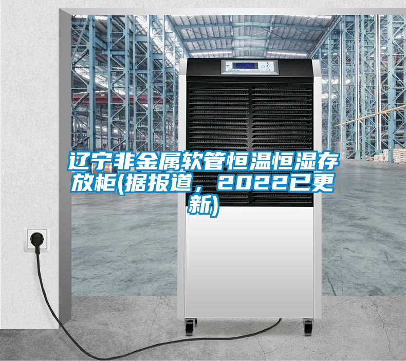 遼寧非金屬軟管恒溫恒濕存放柜(據報道，2022已更新)